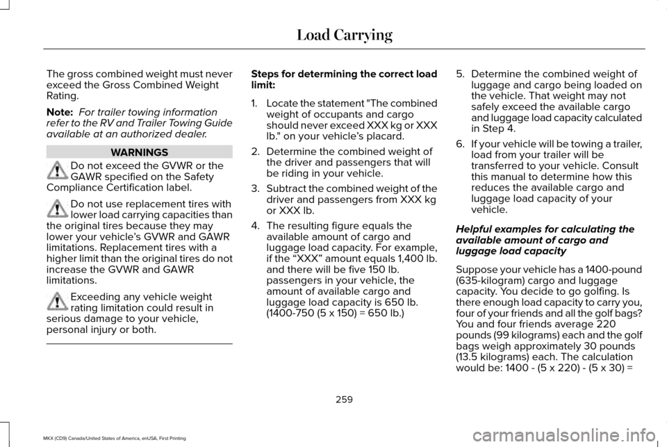 LINCOLN MKX 2017 Owners Manual The gross combined weight must never
exceed the Gross Combined Weight
Rating.
Note:
For trailer towing information
refer to the RV and Trailer Towing Guide
available at an authorized dealer. WARNINGS LINCOLN MKX 2017 Owners Manual The gross combined weight must never
exceed the Gross Combined Weight
Rating.
Note:
For trailer towing information
refer to the RV and Trailer Towing Guide
available at an authorized dealer. WARNINGS