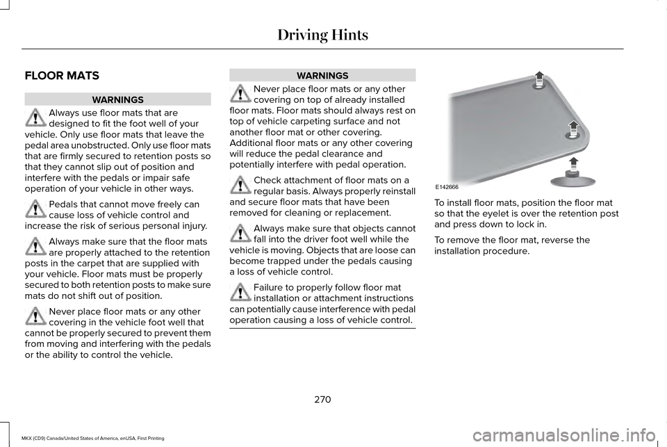 LINCOLN MKX 2017 Owners Manual FLOOR MATS
WARNINGS
Always use floor mats that are
designed to fit the foot well of your
vehicle. Only use floor mats that leave the
pedal area unobstructed. Only use floor mats
that are firmly secure LINCOLN MKX 2017 Owners Manual FLOOR MATS
WARNINGS
Always use floor mats that are
designed to fit the foot well of your
vehicle. Only use floor mats that leave the
pedal area unobstructed. Only use floor mats
that are firmly secure