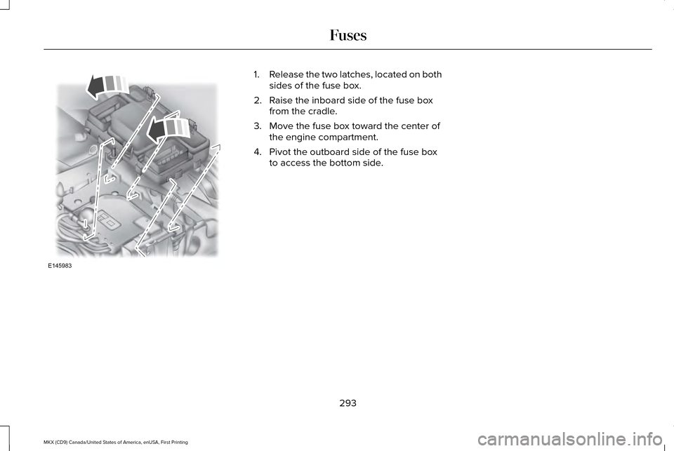 LINCOLN MKX 2017 Owners Manual 1.
Release the two latches, located on both
sides of the fuse box.
2. Raise the inboard side of the fuse box from the cradle.
3. Move the fuse box toward the center of the engine compartment.
4. Pivot LINCOLN MKX 2017 Owners Manual 1.
Release the two latches, located on both
sides of the fuse box.
2. Raise the inboard side of the fuse box from the cradle.
3. Move the fuse box toward the center of the engine compartment.
4. Pivot