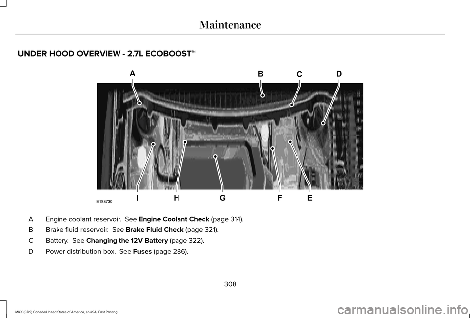 LINCOLN MKX 2017 Owners Manual UNDER HOOD OVERVIEW - 2.7L ECOBOOST™
Engine coolant reservoir. See Engine Coolant Check (page 314).
A
Brake fluid reservoir.
See Brake Fluid Check (page 321).
B
Battery.
See Changing the 12V Ba LINCOLN MKX 2017 Owners Manual UNDER HOOD OVERVIEW - 2.7L ECOBOOST™
Engine coolant reservoir. See Engine Coolant Check (page 314).
A
Brake fluid reservoir.
See Brake Fluid Check (page 321).
B
Battery.
See Changing the 12V Ba