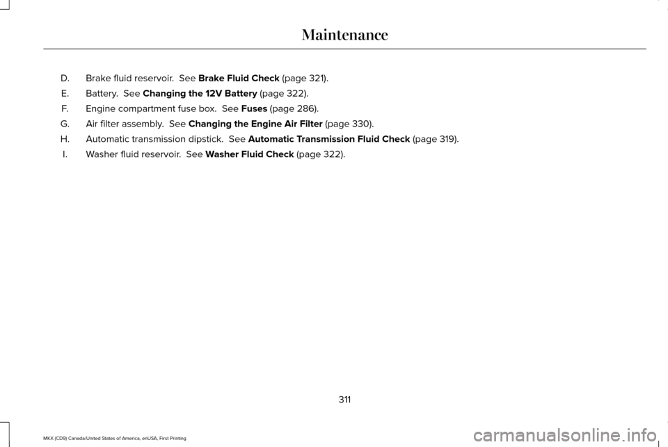 LINCOLN MKX 2017 Owners Manual Brake fluid reservoir. See Brake Fluid Check (page 321).
D.
Battery.
See Changing the 12V Battery (page 322).
E.
Engine compartment fuse box.
See Fuses (page 286).
F.
Air filter assembly.
See C LINCOLN MKX 2017 Owners Manual Brake fluid reservoir. See Brake Fluid Check (page 321).
D.
Battery.
See Changing the 12V Battery (page 322).
E.
Engine compartment fuse box.
See Fuses (page 286).
F.
Air filter assembly.
See C