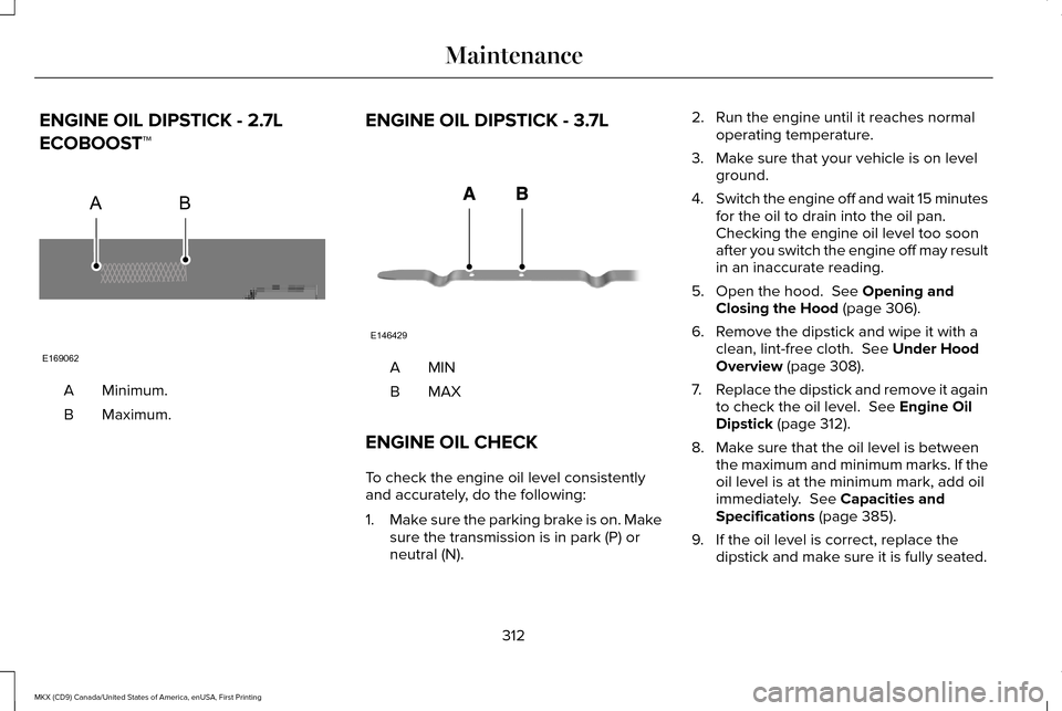 LINCOLN MKX 2017  Owners Manual ENGINE OIL DIPSTICK - 2.7L
ECOBOOST™
Minimum.
A
Maximum.
B ENGINE OIL DIPSTICK - 3.7L MINA
MAXB
ENGINE OIL CHECK
To check the engine oil level consistently
and accurately, do the following:
1. Make 