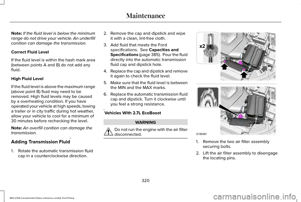 LINCOLN MKX 2017 Owners Manual Note:
If the fluid level is below the minimum
range do not drive your vehicle. An underfill
conition can damage the transmission.
Correct Fluid Level
If the fluid level is within the hash mark area
(b LINCOLN MKX 2017 Owners Manual Note:
If the fluid level is below the minimum
range do not drive your vehicle. An underfill
conition can damage the transmission.
Correct Fluid Level
If the fluid level is within the hash mark area
(b