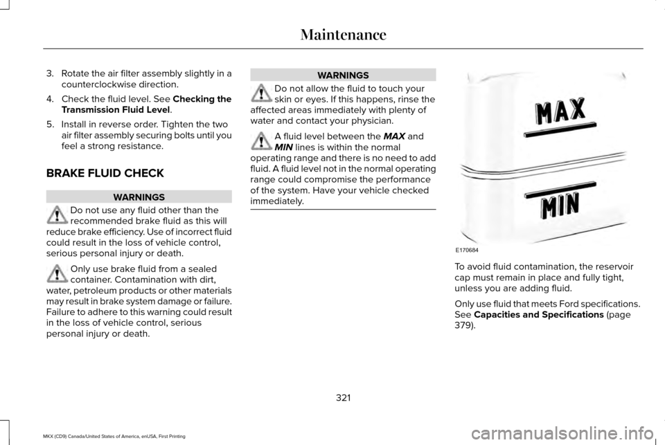 LINCOLN MKX 2017 Owners Manual 3.
Rotate the air filter assembly slightly in a
counterclockwise direction.
4. Check the fluid level. See Checking the
Transmission Fluid Level.
5. Install in reverse order. Tighten the two air filter LINCOLN MKX 2017 Owners Manual 3.
Rotate the air filter assembly slightly in a
counterclockwise direction.
4. Check the fluid level. See Checking the
Transmission Fluid Level.
5. Install in reverse order. Tighten the two air filter