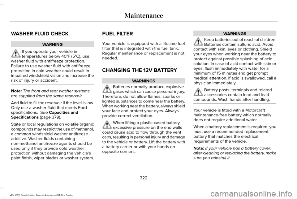 LINCOLN MKX 2017  Owners Manual WASHER FLUID CHECK
WARNING
If you operate your vehicle in
temperatures below 40°F (5°C), use
washer fluid with antifreeze protection.
Failure to use washer fluid with antifreeze
protection in cold w