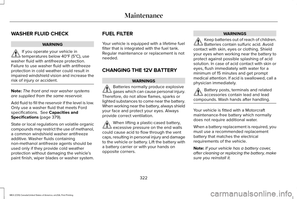 LINCOLN MKX 2017 Owners Manual WASHER FLUID CHECK
WARNING
If you operate your vehicle in
temperatures below 40°F (5°C), use
washer fluid with antifreeze protection.
Failure to use washer fluid with antifreeze
protection in cold w LINCOLN MKX 2017 Owners Manual WASHER FLUID CHECK
WARNING
If you operate your vehicle in
temperatures below 40°F (5°C), use
washer fluid with antifreeze protection.
Failure to use washer fluid with antifreeze
protection in cold w