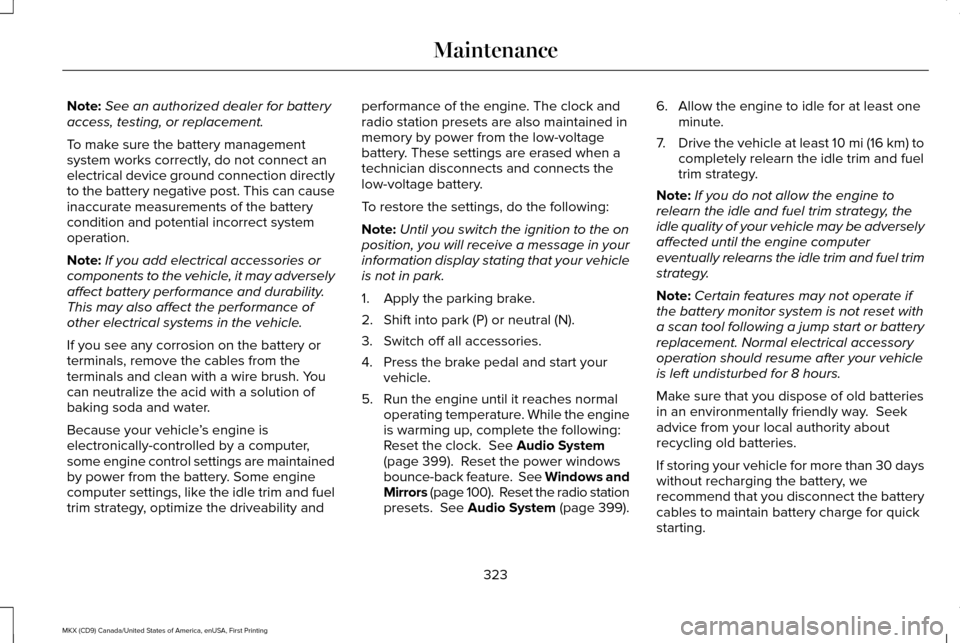 LINCOLN MKX 2017  Owners Manual Note:
See an authorized dealer for battery
access, testing, or replacement.
To make sure the battery management
system works correctly, do not connect an
electrical device ground connection directly
t