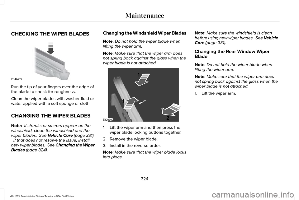 LINCOLN MKX 2017 Owners Manual CHECKING THE WIPER BLADES
Run the tip of your fingers over the edge of
the blade to check for roughness.
Clean the wiper blades with washer fluid or
water applied with a soft sponge or cloth.
CHANGING LINCOLN MKX 2017 Owners Manual CHECKING THE WIPER BLADES
Run the tip of your fingers over the edge of
the blade to check for roughness.
Clean the wiper blades with washer fluid or
water applied with a soft sponge or cloth.
CHANGING