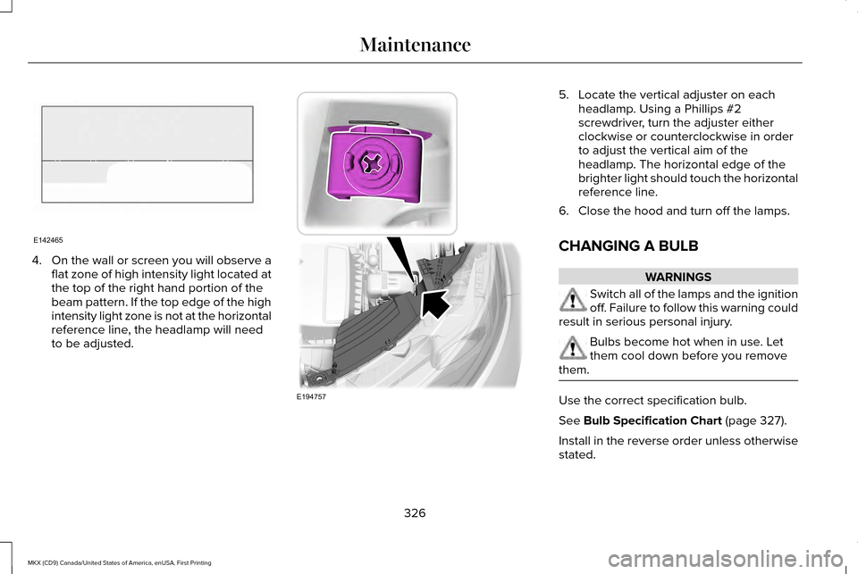 LINCOLN MKX 2017 Owners Manual 4.
On the wall or screen you will observe a
flat zone of high intensity light located at
the top of the right hand portion of the
beam pattern. If the top edge of the high
intensity light zone is not LINCOLN MKX 2017 Owners Manual 4.
On the wall or screen you will observe a
flat zone of high intensity light located at
the top of the right hand portion of the
beam pattern. If the top edge of the high
intensity light zone is not