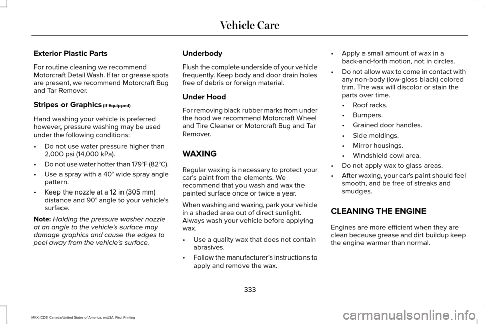 LINCOLN MKX 2017 User Guide Exterior Plastic Parts
For routine cleaning we recommend
Motorcraft Detail Wash. If tar or grease spots
are present, we recommend Motorcraft Bug
and Tar Remover.
Stripes or Graphics (If Equipped)
Hand