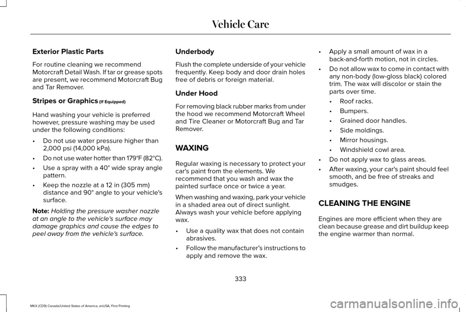 LINCOLN MKX 2017 Owners Manual Exterior Plastic Parts
For routine cleaning we recommend
Motorcraft Detail Wash. If tar or grease spots
are present, we recommend Motorcraft Bug
and Tar Remover.
Stripes or Graphics (If Equipped)
Hand LINCOLN MKX 2017 Owners Manual Exterior Plastic Parts
For routine cleaning we recommend
Motorcraft Detail Wash. If tar or grease spots
are present, we recommend Motorcraft Bug
and Tar Remover.
Stripes or Graphics (If Equipped)
Hand