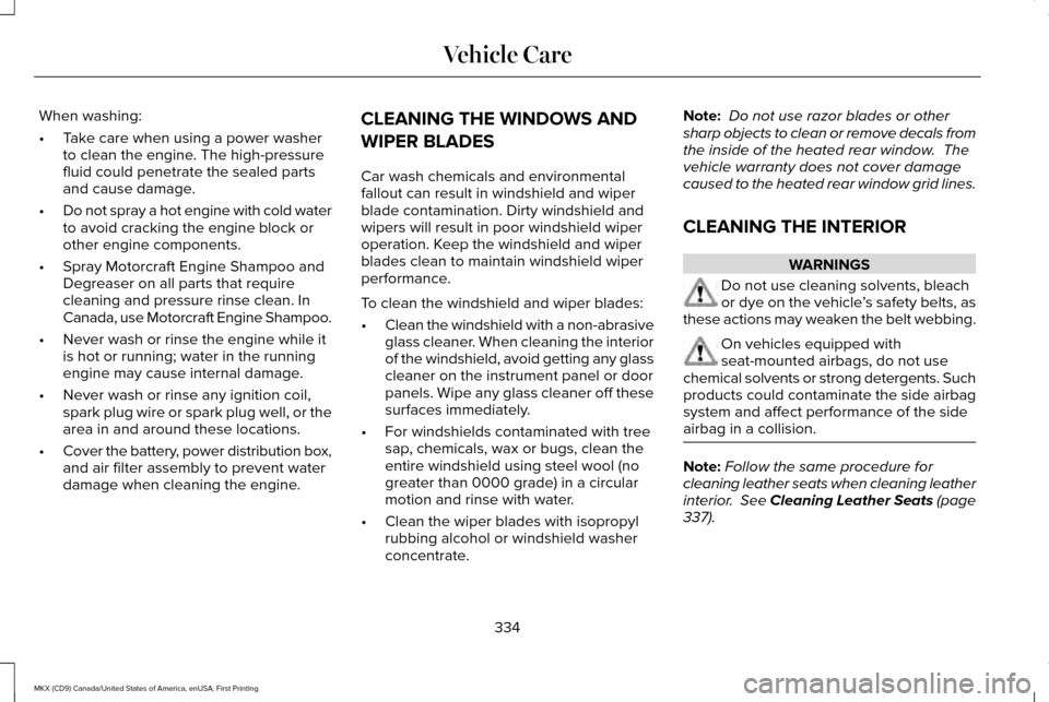 LINCOLN MKX 2017 Owners Manual When washing:
•
Take care when using a power washer
to clean the engine. The high-pressure
fluid could penetrate the sealed parts
and cause damage.
• Do not spray a hot engine with cold water
to a LINCOLN MKX 2017 Owners Manual When washing:
•
Take care when using a power washer
to clean the engine. The high-pressure
fluid could penetrate the sealed parts
and cause damage.
• Do not spray a hot engine with cold water
to a