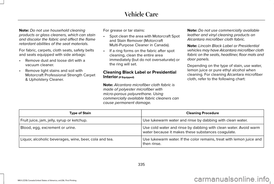 LINCOLN MKX 2017 Owners Manual Note:
Do not use household cleaning
products or glass cleaners, which can stain
and discolor the fabric and affect the flame
retardant abilities of the seat materials.
For fabric, carpets, cloth seats LINCOLN MKX 2017 Owners Manual Note:
Do not use household cleaning
products or glass cleaners, which can stain
and discolor the fabric and affect the flame
retardant abilities of the seat materials.
For fabric, carpets, cloth seats