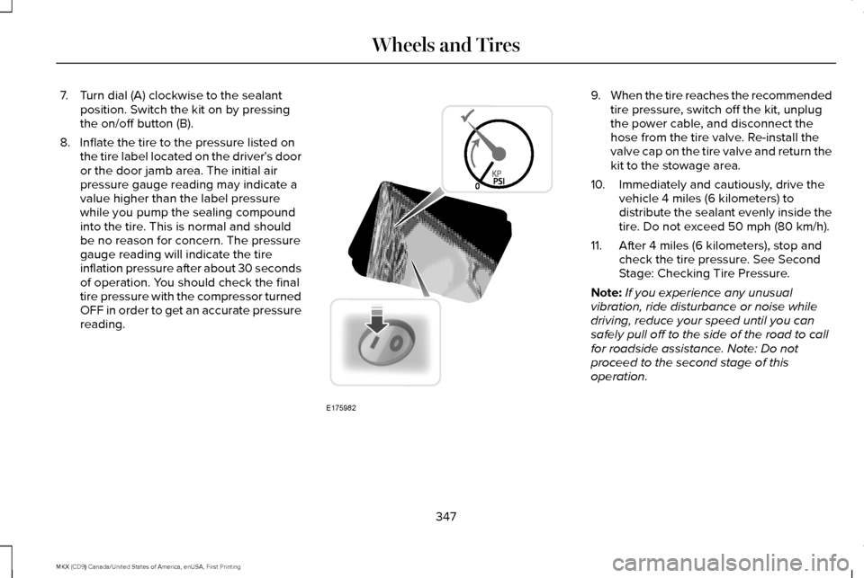 LINCOLN MKX 2017 Owners Manual 7. Turn dial (A) clockwise to the sealant
position. Switch the kit on by pressing
the on/off button (B).
8. Inflate the tire to the pressure listed on the tire label located on the drivers door
or th LINCOLN MKX 2017 Owners Manual 7. Turn dial (A) clockwise to the sealant
position. Switch the kit on by pressing
the on/off button (B).
8. Inflate the tire to the pressure listed on the tire label located on the drivers door
or th