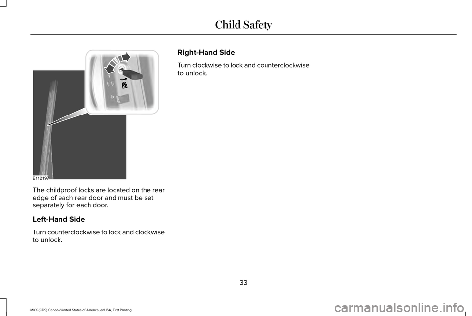 LINCOLN MKX 2017 Owners Manual The childproof locks are located on the rear
edge of each rear door and must be set
separately for each door.
Left-Hand Side
Turn counterclockwise to lock and clockwise
to unlock. Right-Hand Side
Turn LINCOLN MKX 2017 Owners Manual The childproof locks are located on the rear
edge of each rear door and must be set
separately for each door.
Left-Hand Side
Turn counterclockwise to lock and clockwise
to unlock. Right-Hand Side
Turn