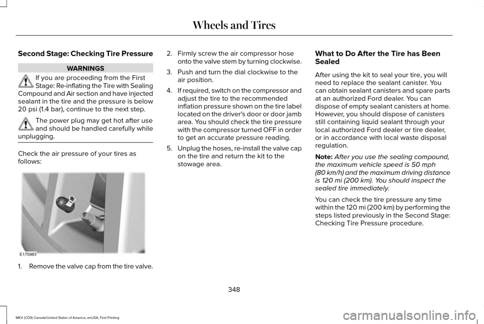 LINCOLN MKX 2017 Owners Manual Second Stage: Checking Tire Pressure
WARNINGS
If you are proceeding from the First
Stage: Re-inflating the Tire with Sealing
Compound and Air section and have injected
sealant in the tire and the pres LINCOLN MKX 2017 Owners Manual Second Stage: Checking Tire Pressure
WARNINGS
If you are proceeding from the First
Stage: Re-inflating the Tire with Sealing
Compound and Air section and have injected
sealant in the tire and the pres