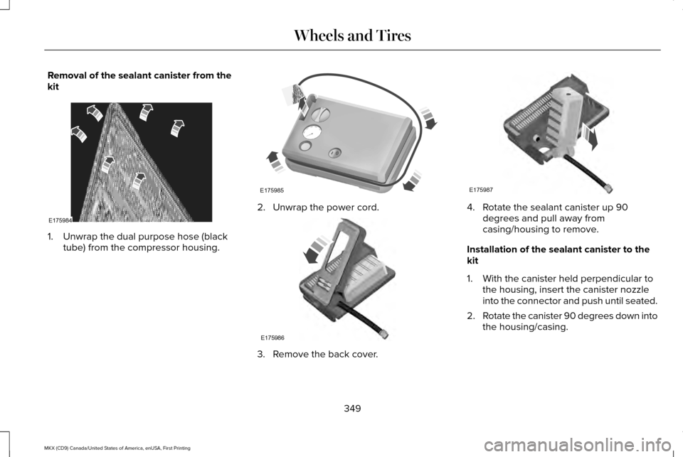 LINCOLN MKX 2017 Owners Manual Removal of the sealant canister from the
kit
1. Unwrap the dual purpose hose (black
tube) from the compressor housing. 2. Unwrap the power cord.
3. Remove the back cover. 4. Rotate the sealant caniste LINCOLN MKX 2017 Owners Manual Removal of the sealant canister from the
kit
1. Unwrap the dual purpose hose (black
tube) from the compressor housing. 2. Unwrap the power cord.
3. Remove the back cover. 4. Rotate the sealant caniste
