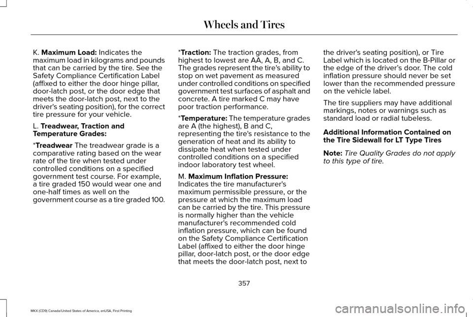LINCOLN MKX 2017 Owners Manual K. Maximum Load: Indicates the
maximum load in kilograms and pounds
that can be carried by the tire. See the
Safety Compliance Certification Label
(affixed to either the door hinge pillar,
door-latch LINCOLN MKX 2017 Owners Manual K. Maximum Load: Indicates the
maximum load in kilograms and pounds
that can be carried by the tire. See the
Safety Compliance Certification Label
(affixed to either the door hinge pillar,
door-latch