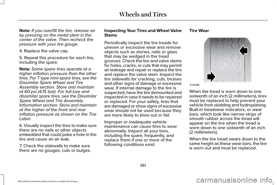 LINCOLN MKX 2017 Owners Manual Note:
If you overfill the tire, release air
by pressing on the metal stem in the
center of the valve. Then recheck the
pressure with your tire gauge.
4. Replace the valve cap.
5. Repeat this procedure LINCOLN MKX 2017 Owners Manual Note:
If you overfill the tire, release air
by pressing on the metal stem in the
center of the valve. Then recheck the
pressure with your tire gauge.
4. Replace the valve cap.
5. Repeat this procedure