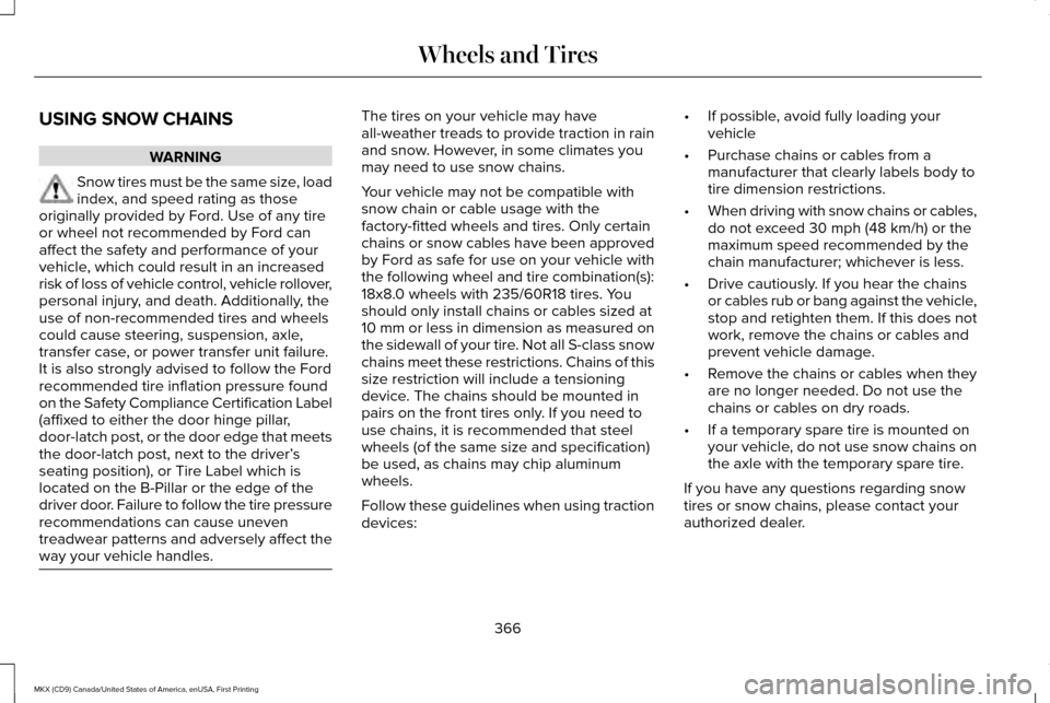 LINCOLN MKX 2017 Owners Manual USING SNOW CHAINS
WARNING
Snow tires must be the same size, load
index, and speed rating as those
originally provided by Ford. Use of any tire
or wheel not recommended by Ford can
affect the safety an LINCOLN MKX 2017 Owners Manual USING SNOW CHAINS
WARNING
Snow tires must be the same size, load
index, and speed rating as those
originally provided by Ford. Use of any tire
or wheel not recommended by Ford can
affect the safety an