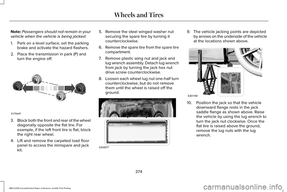 LINCOLN MKX 2017 Owners Manual Note:
Passengers should not remain in your
vehicle when the vehicle is being jacked.
1. Park on a level surface, set the parking brake and activate the hazard flashers.
2. Place the transmission in pa LINCOLN MKX 2017 Owners Manual Note:
Passengers should not remain in your
vehicle when the vehicle is being jacked.
1. Park on a level surface, set the parking brake and activate the hazard flashers.
2. Place the transmission in pa