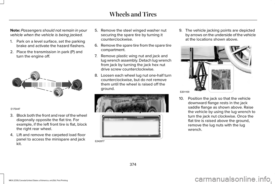 LINCOLN MKX 2017  Owners Manual Note:
Passengers should not remain in your
vehicle when the vehicle is being jacked.
1. Park on a level surface, set the parking brake and activate the hazard flashers.
2. Place the transmission in pa