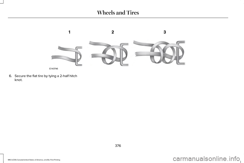 LINCOLN MKX 2017 Owners Manual 6.
Secure the flat tire by tying a 2-half hitch
knot.
376
MKX (CD9) Canada/United States of America, enUSA, First Printing Wheels and TiresE143746 LINCOLN MKX 2017 Owners Manual 6.
Secure the flat tire by tying a 2-half hitch
knot.
376
MKX (CD9) Canada/United States of America, enUSA, First Printing Wheels and TiresE143746