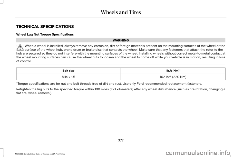 LINCOLN MKX 2017 Owners Manual TECHNICAL SPECIFICATIONS
Wheel Lug Nut Torque Specifications
WARNING
When a wheel is installed, always remove any corrosion, dirt or foreign \
materials present on the mounting surfaces of the wheel o LINCOLN MKX 2017 Owners Manual TECHNICAL SPECIFICATIONS
Wheel Lug Nut Torque Specifications
WARNING
When a wheel is installed, always remove any corrosion, dirt or foreign \
materials present on the mounting surfaces of the wheel o