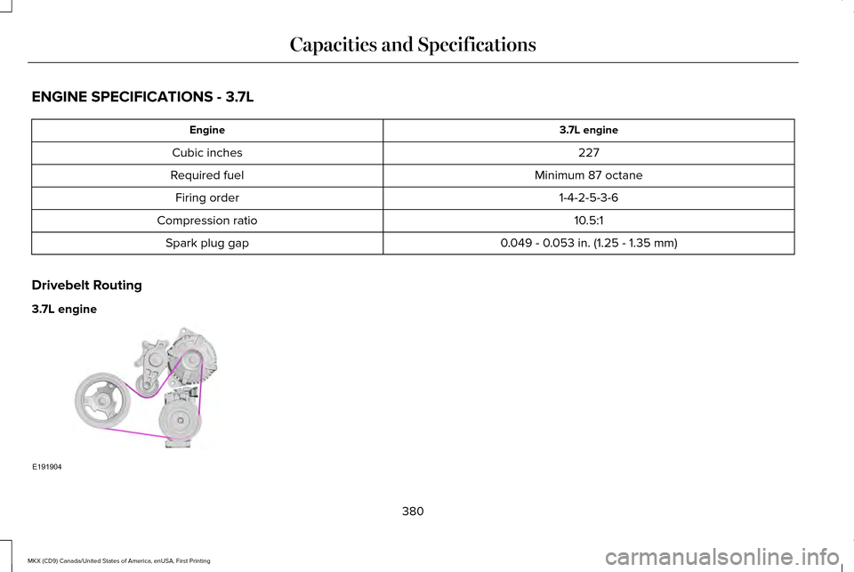 LINCOLN MKX 2017 Workshop Manual ENGINE SPECIFICATIONS - 3.7L
3.7L engine
Engine
227
Cubic inches
Minimum 87 octane
Required fuel
1-4-2-5-3-6
Firing order
10.5:1
Compression ratio
0.049 - 0.053 in. (1.25 - 1.35 mm)
Spark plug gap
Dri