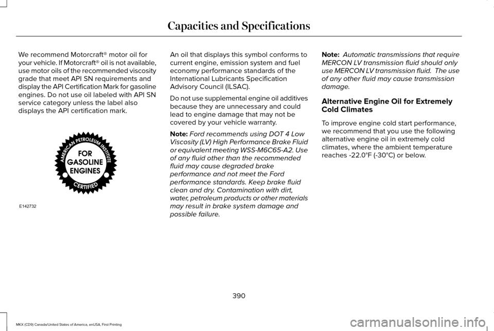 LINCOLN MKX 2017 Workshop Manual We recommend Motorcraft® motor oil for
your vehicle. If Motorcraft® oil is not available,
use motor oils of the recommended viscosity
grade that meet API SN requirements and
display the API Certific