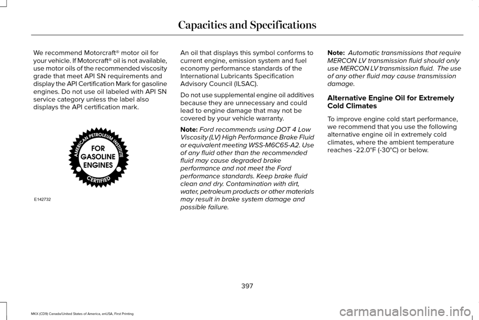 LINCOLN MKX 2017 Workshop Manual We recommend Motorcraft® motor oil for
your vehicle. If Motorcraft® oil is not available,
use motor oils of the recommended viscosity
grade that meet API SN requirements and
display the API Certific