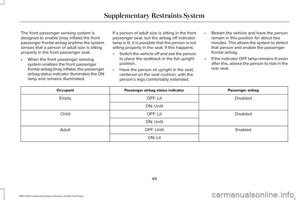LINCOLN MKX 2017 Workshop Manual The front passenger sensing system is
designed to enable (may inflate) the front
passenger frontal airbag anytime the system
senses that a person of adult size is sitting
properly in the front passeng