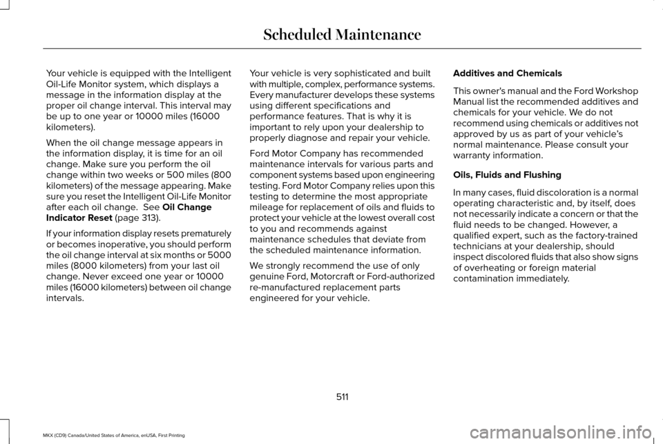 LINCOLN MKX 2017 Owners Manual Your vehicle is equipped with the Intelligent
Oil-Life Monitor system, which displays a
message in the information display at the
proper oil change interval. This interval may
be up to one year or 100 LINCOLN MKX 2017 Owners Manual Your vehicle is equipped with the Intelligent
Oil-Life Monitor system, which displays a
message in the information display at the
proper oil change interval. This interval may
be up to one year or 100