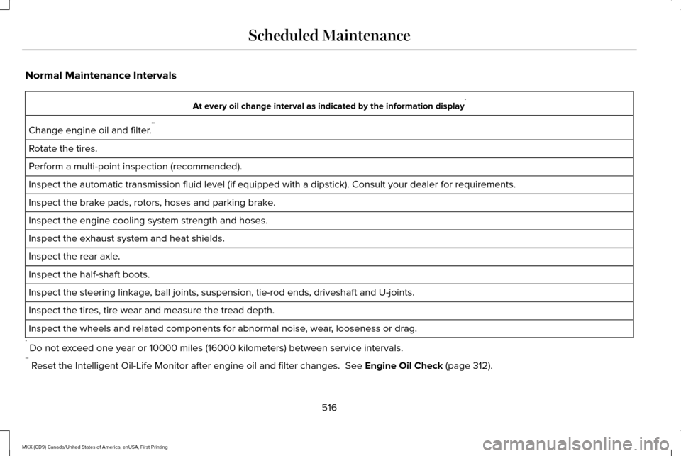 LINCOLN MKX 2017 Owners Manual Normal Maintenance Intervals
At every oil change interval as indicated by the information display
*
Change engine oil and filter. **
Rotate the tires.
Perform a multi-point inspection (recommended).
I LINCOLN MKX 2017 Owners Manual Normal Maintenance Intervals
At every oil change interval as indicated by the information display
*
Change engine oil and filter. **
Rotate the tires.
Perform a multi-point inspection (recommended).
I