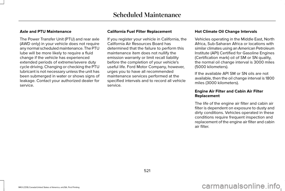 LINCOLN MKX 2017 Owners Manual Axle and PTU Maintenance
The Power Transfer Unit (PTU) and rear axle
(AWD only) in your vehicle does not require
any normal scheduled maintenance. The PTU
lube will be more likely to require a fluid
c LINCOLN MKX 2017 Owners Manual Axle and PTU Maintenance
The Power Transfer Unit (PTU) and rear axle
(AWD only) in your vehicle does not require
any normal scheduled maintenance. The PTU
lube will be more likely to require a fluid
c