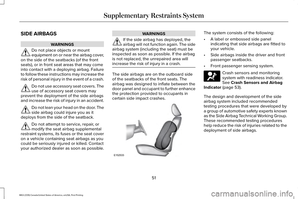 LINCOLN MKX 2017 Workshop Manual SIDE AIRBAGS
WARNINGS
Do not place objects or mount
equipment on or near the airbag cover,
on the side of the seatbacks (of the front
seats), or in front seat areas that may come
into contact with a d LINCOLN MKX 2017 Workshop Manual SIDE AIRBAGS
WARNINGS
Do not place objects or mount
equipment on or near the airbag cover,
on the side of the seatbacks (of the front
seats), or in front seat areas that may come
into contact with a d