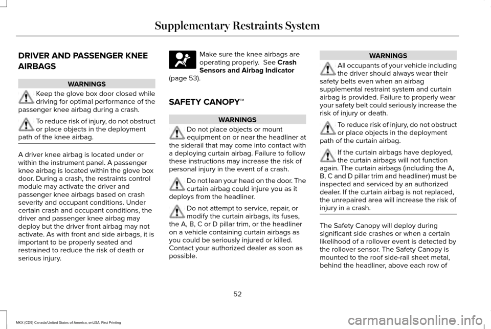 LINCOLN MKX 2017 Workshop Manual DRIVER AND PASSENGER KNEE
AIRBAGS
WARNINGS
Keep the glove box door closed while
driving for optimal performance of the
passenger knee airbag during a crash. To reduce risk of injury, do not obstruct
o