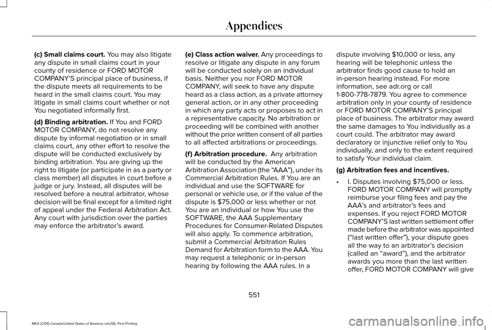 LINCOLN MKX 2017 Owners Manual (c) Small claims court. You may also litigate
any dispute in small claims court in your
county of residence or FORD MOTOR
COMPANY’S principal place of business, if
the dispute meets all requirements LINCOLN MKX 2017 Owners Manual (c) Small claims court. You may also litigate
any dispute in small claims court in your
county of residence or FORD MOTOR
COMPANY’S principal place of business, if
the dispute meets all requirements