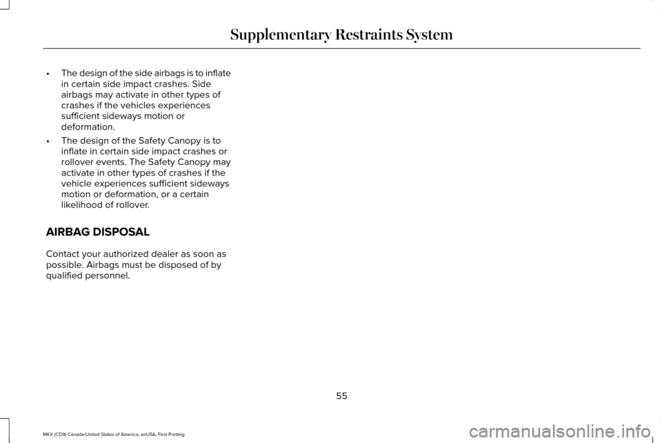 LINCOLN MKX 2017 Workshop Manual •
The design of the side airbags is to inflate
in certain side impact crashes. Side
airbags may activate in other types of
crashes if the vehicles experiences
sufficient sideways motion or
deformati