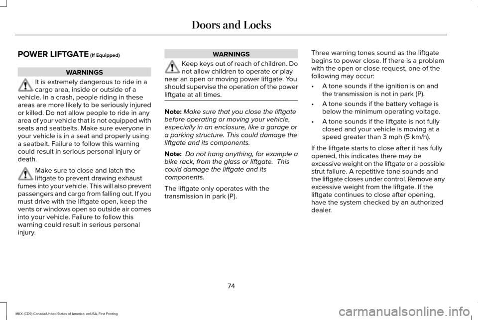 LINCOLN MKX 2017 Owners Manual POWER LIFTGATE (If Equipped)
WARNINGS
It is extremely dangerous to ride in a
cargo area, inside or outside of a
vehicle. In a crash, people riding in these
areas are more likely to be seriously injure LINCOLN MKX 2017 Owners Manual POWER LIFTGATE (If Equipped)
WARNINGS
It is extremely dangerous to ride in a
cargo area, inside or outside of a
vehicle. In a crash, people riding in these
areas are more likely to be seriously injure