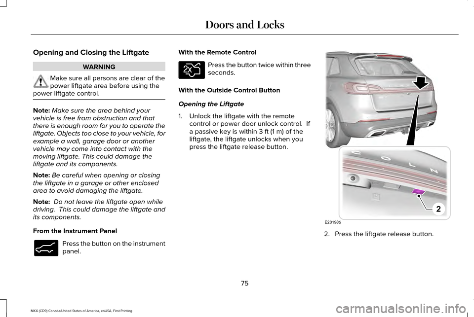 LINCOLN MKX 2017  Owners Manual Opening and Closing the Liftgate
WARNING
Make sure all persons are clear of the
power liftgate area before using the
power liftgate control. Note:
Make sure the area behind your
vehicle is free from o