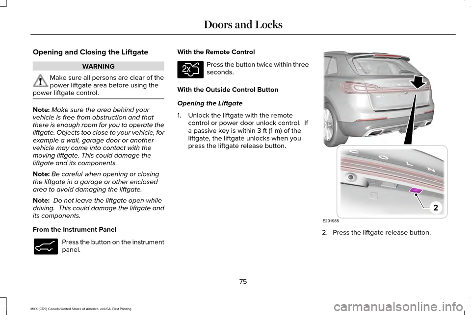 LINCOLN MKX 2017 Manual PDF Opening and Closing the Liftgate
WARNING
Make sure all persons are clear of the
power liftgate area before using the
power liftgate control. Note:
Make sure the area behind your
vehicle is free from o LINCOLN MKX 2017 Manual PDF Opening and Closing the Liftgate
WARNING
Make sure all persons are clear of the
power liftgate area before using the
power liftgate control. Note:
Make sure the area behind your
vehicle is free from o