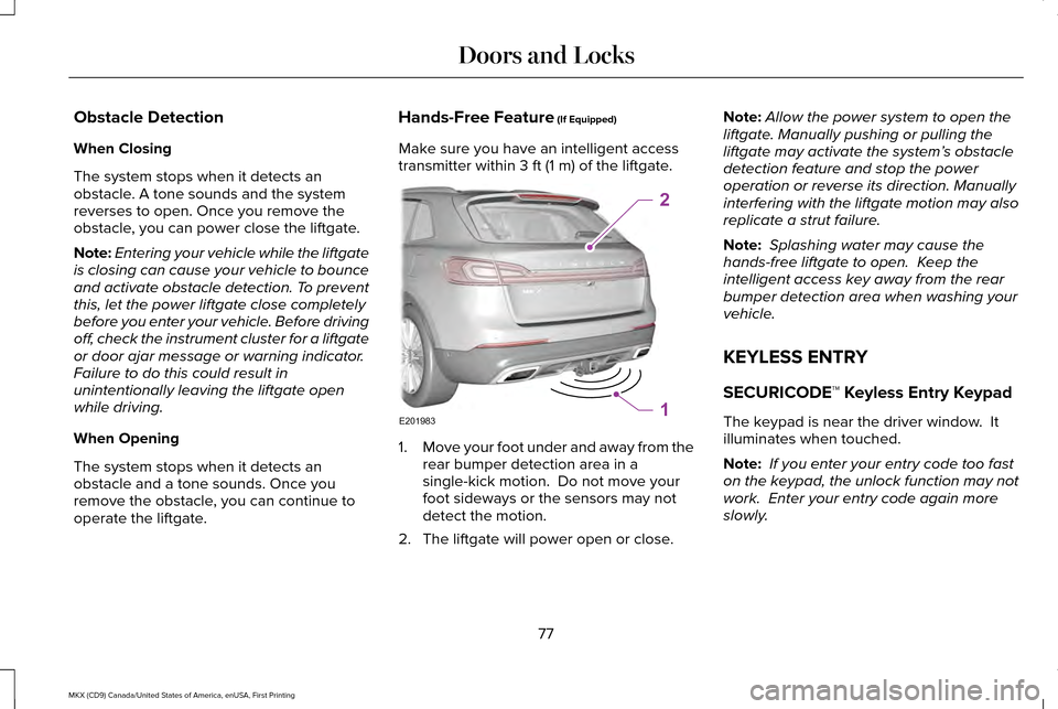 LINCOLN MKX 2017 Manual PDF Obstacle Detection
When Closing
The system stops when it detects an
obstacle. A tone sounds and the system
reverses to open. Once you remove the
obstacle, you can power close the liftgate.
Note:
Enter LINCOLN MKX 2017 Manual PDF Obstacle Detection
When Closing
The system stops when it detects an
obstacle. A tone sounds and the system
reverses to open. Once you remove the
obstacle, you can power close the liftgate.
Note:
Enter