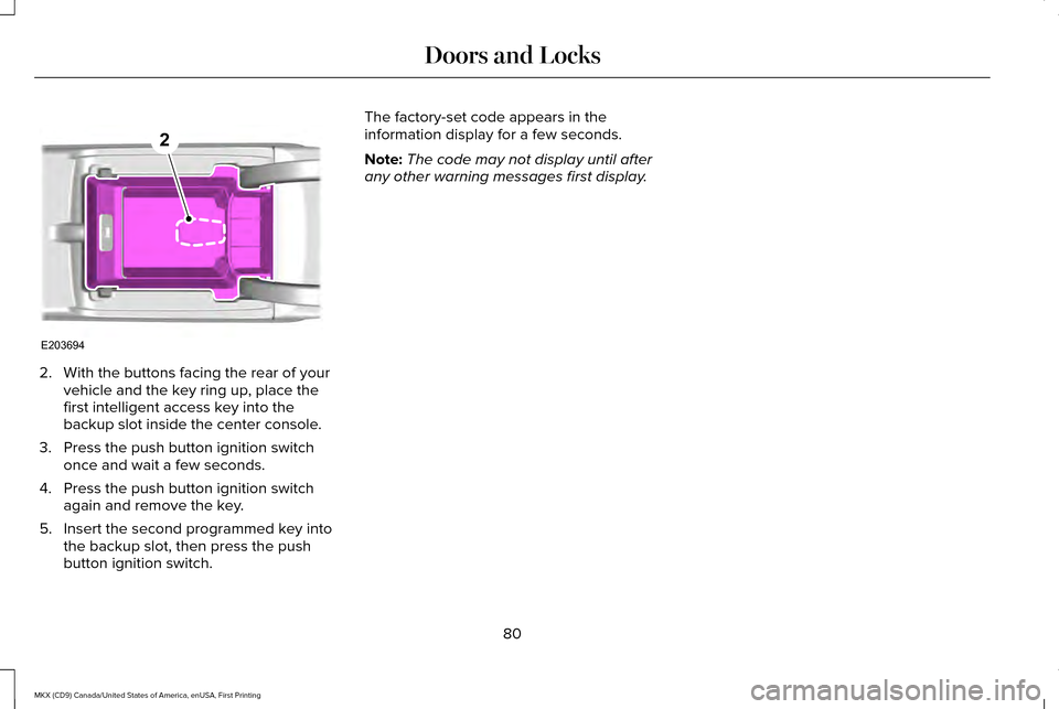 LINCOLN MKX 2017  Owners Manual 2. With the buttons facing the rear of your
vehicle and the key ring up, place the
first intelligent access key into the
backup slot inside the center console.
3. Press the push button ignition switch