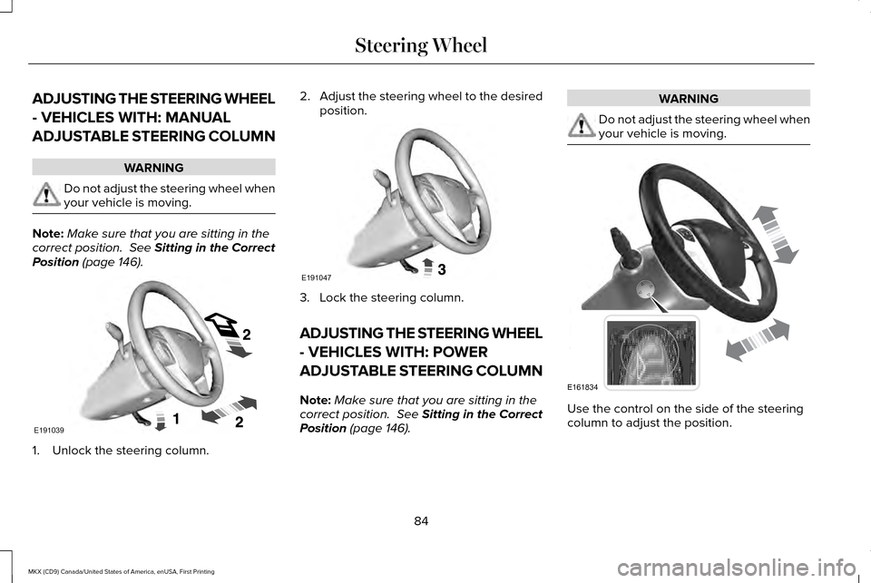 LINCOLN MKX 2017 Manual Online ADJUSTING THE STEERING WHEEL
- VEHICLES WITH: MANUAL
ADJUSTABLE STEERING COLUMN
WARNING
Do not adjust the steering wheel when
your vehicle is moving.
Note:
Make sure that you are sitting in the
correc LINCOLN MKX 2017 Manual Online ADJUSTING THE STEERING WHEEL
- VEHICLES WITH: MANUAL
ADJUSTABLE STEERING COLUMN
WARNING
Do not adjust the steering wheel when
your vehicle is moving.
Note:
Make sure that you are sitting in the
correc
