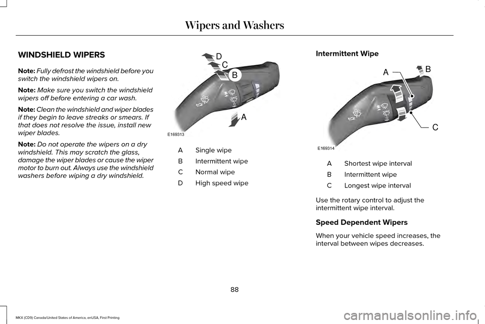 LINCOLN MKX 2017 Owners Manual WINDSHIELD WIPERS
Note:
Fully defrost the windshield before you
switch the windshield wipers on.
Note: Make sure you switch the windshield
wipers off before entering a car wash.
Note: Clean the windsh LINCOLN MKX 2017 Owners Manual WINDSHIELD WIPERS
Note:
Fully defrost the windshield before you
switch the windshield wipers on.
Note: Make sure you switch the windshield
wipers off before entering a car wash.
Note: Clean the windsh