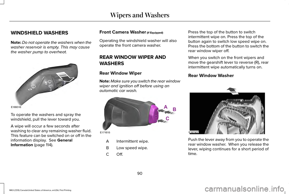 LINCOLN MKX 2017 Owners Manual WINDSHIELD WASHERS
Note:
Do not operate the washers when the
washer reservoir is empty. This may cause
the washer pump to overheat. To operate the washers and spray the
windshield, pull the lever towa LINCOLN MKX 2017 Owners Manual WINDSHIELD WASHERS
Note:
Do not operate the washers when the
washer reservoir is empty. This may cause
the washer pump to overheat. To operate the washers and spray the
windshield, pull the lever towa