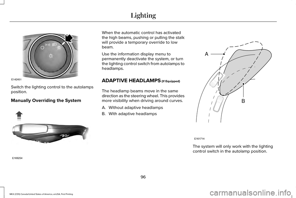 LINCOLN MKX 2017 Owners Manual Switch the lighting control to the autolamps
position.
Manually Overriding the System When the automatic control has activated
the high beams, pushing or pulling the stalk
will provide a temporary ove LINCOLN MKX 2017 Owners Manual Switch the lighting control to the autolamps
position.
Manually Overriding the System When the automatic control has activated
the high beams, pushing or pulling the stalk
will provide a temporary ove