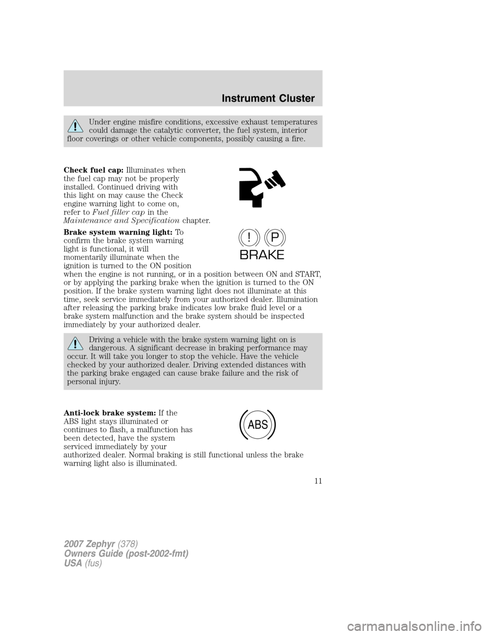 LINCOLN MKZ 2007  Owners Manual Under engine misfire conditions, excessive exhaust temperatures
could damage the catalytic converter, the fuel system, interior
floor coverings or other vehicle components, possibly causing a fire.
Ch