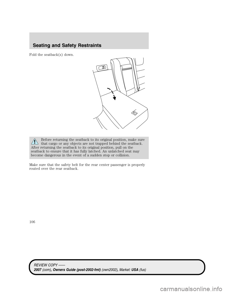 LINCOLN MKZ 2007  Owners Manual Fold the seatback(s) down.
Before returning the seatback to its original position, make sure
that cargo or any objects are not trapped behind the seatback.
After returning the seatback to its original